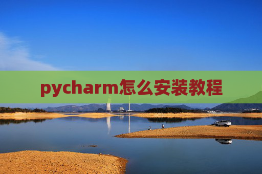 pycharm怎么安装教程 pycharm怎么安装教程